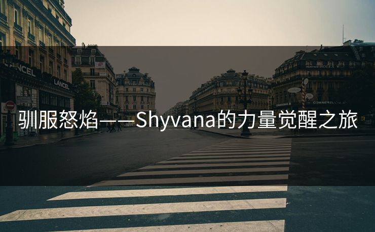 驯服怒焰——Shyvana的力量觉醒之旅